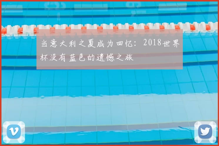 当意大利之夏成为回忆:2018世界杯没有蓝色的遗憾之旅