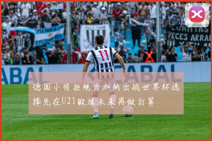 德国小将拒绝为加纳出战世界杯选择先在U21锻炼未来再做打算