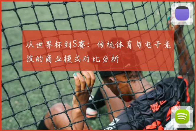 从世界杯到S赛:传统体育与电子竞技的商业模式对比分析