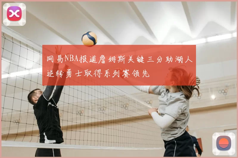 网易NBA报道詹姆斯关键三分助湖人逆转勇士取得系列赛领先