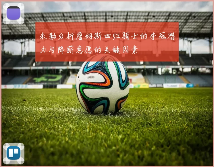米勒分析詹姆斯回归骑士的夺冠潜力与降薪意愿的关键因素