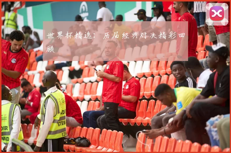 世界杯精选：历届经典对决精彩回顾