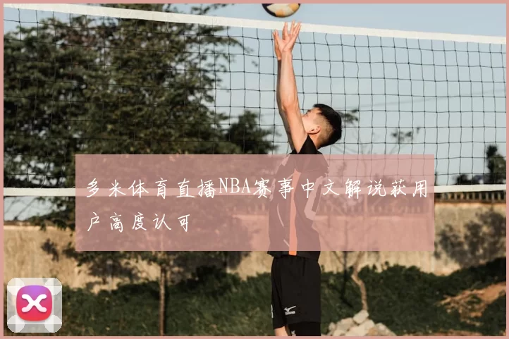 多米体育直播NBA赛事中文解说获用户高度认可