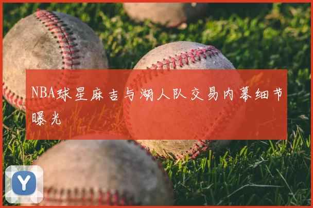 NBA球星麻吉与湖人队交易内幕细节曝光