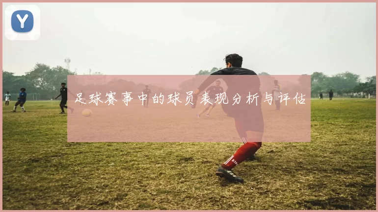 足球赛事中的球员表现分析与评估