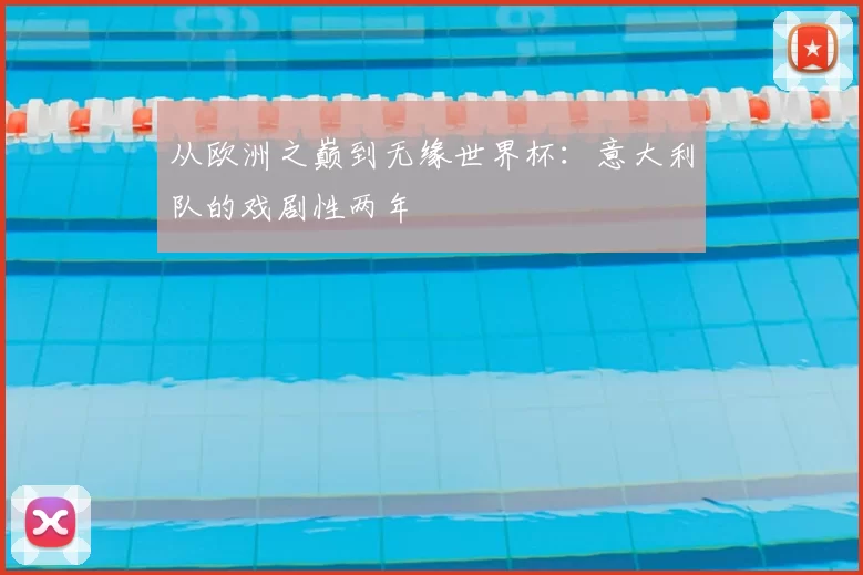 从欧洲之巅到无缘世界杯:意大利队的戏剧性两年