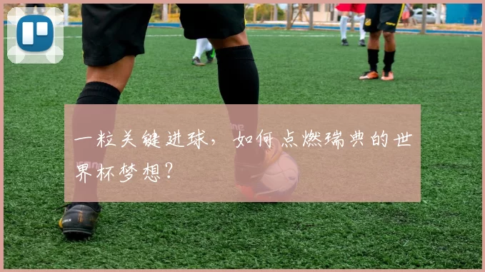 一粒关键进球,如何点燃瑞典的世界杯梦想?