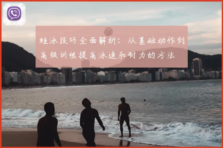 蛙泳技巧全面解析：从基础动作到高级训练提高泳速和耐力的方法