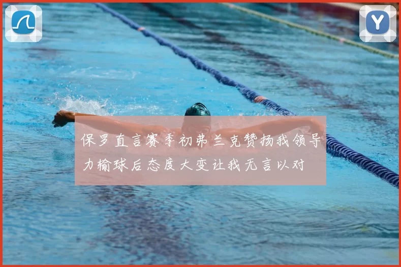保罗直言赛季初弗兰克赞扬我领导力输球后态度大变让我无言以对