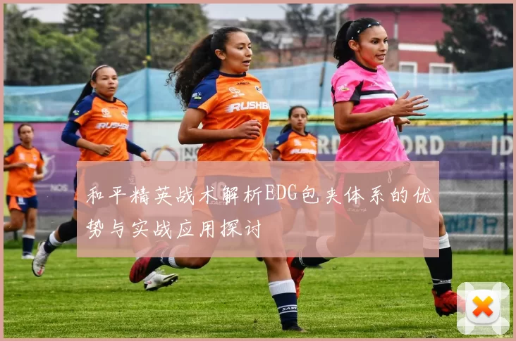 和平精英战术解析EDG包夹体系的优势与实战应用探讨