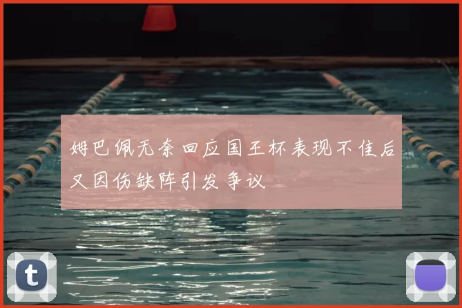 姆巴佩无奈回应国王杯表现不佳后又因伤缺阵引发争议