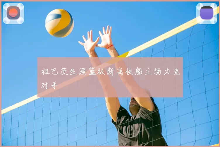 祖巴茨生涯篮板新高快船主场力克对手