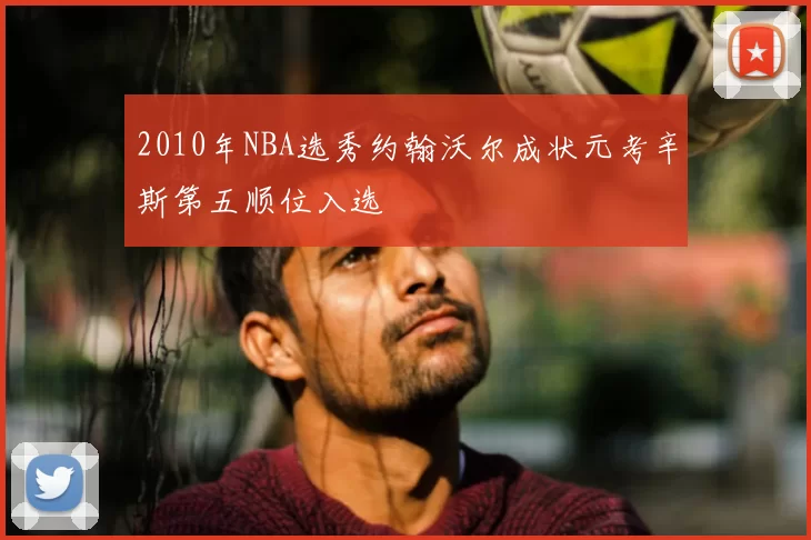 2010年NBA选秀约翰沃尔成状元考辛斯第五顺位入选