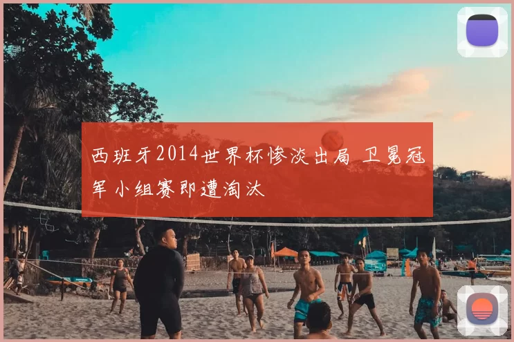 西班牙2014世界杯惨淡出局 卫冕冠军小组赛即遭淘汰