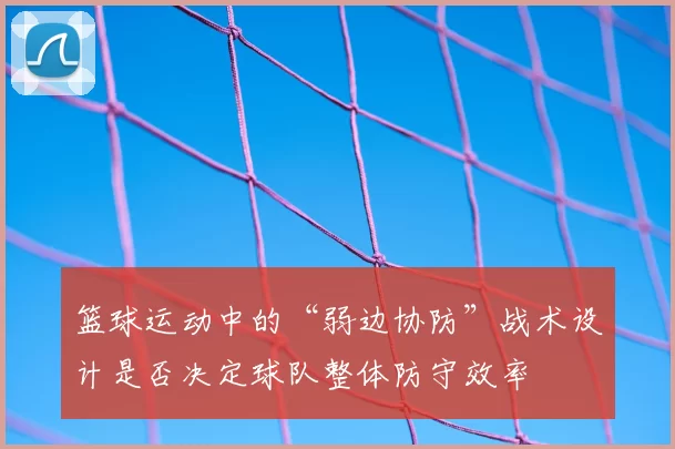 篮球运动中的“弱边协防”战术设计是否决定球队整体防守效率