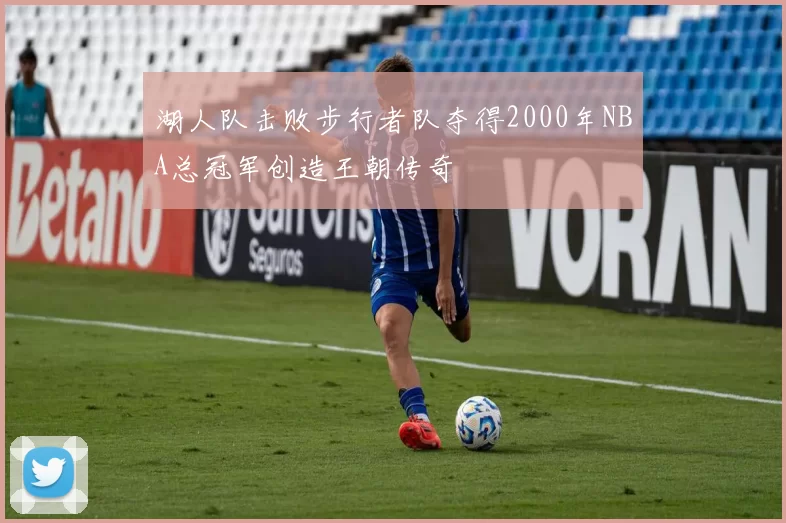 湖人队击败步行者队夺得2000年NBA总冠军创造王朝传奇