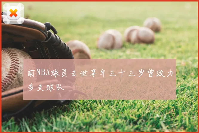 前NBA球员去世享年三十三岁曾效力多支球队