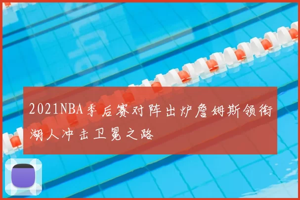 2021NBA季后赛对阵出炉詹姆斯领衔湖人冲击卫冕之路