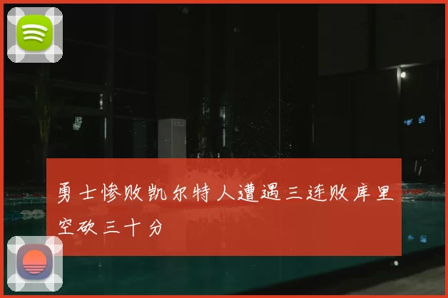 勇士惨败凯尔特人遭遇三连败库里空砍三十分