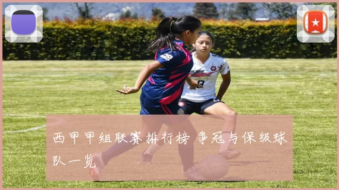 西甲甲组联赛排行榜 争冠与保级球队一览