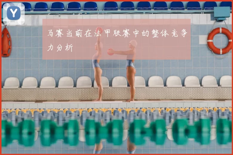 马赛当前在法甲联赛中的整体竞争力分析