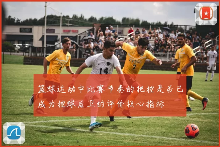 篮球运动中比赛节奏的把控是否已成为控球后卫的评价核心指标