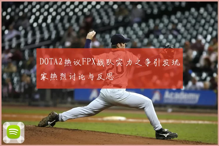 DOTA2热议FPX战队实力之争引发玩家热烈讨论与反思
