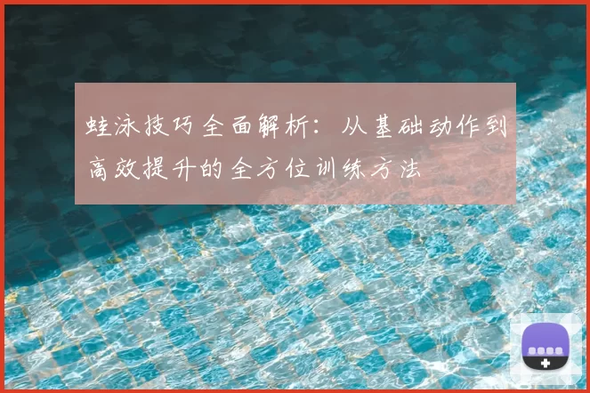 蛙泳技巧全面解析：从基础动作到高效提升的全方位训练方法