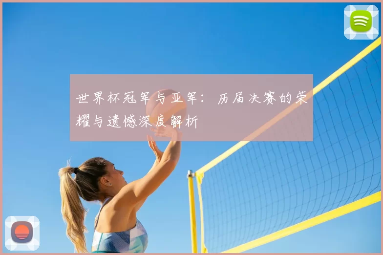 世界杯冠军与亚军：历届决赛的荣耀与遗憾深度解析