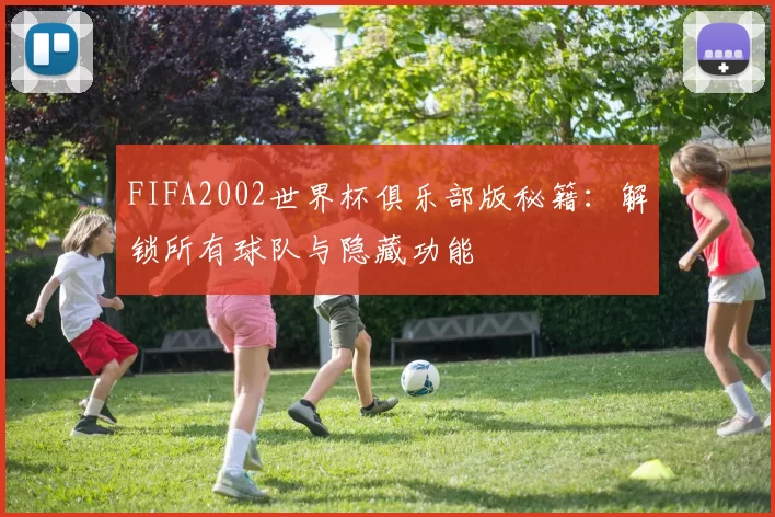 FIFA2002世界杯俱乐部版秘籍:解锁所有球队与隐藏功能