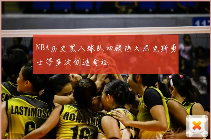 NBA历史黑八球队回顾热火尼克斯勇士等多次创造奇迹