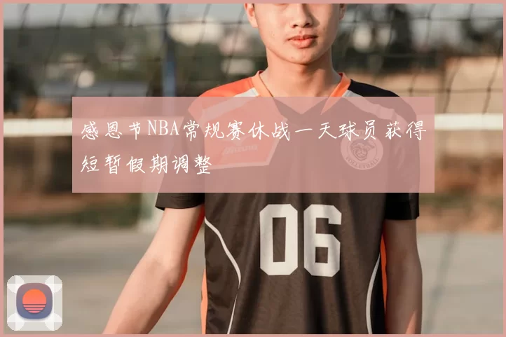 感恩节NBA常规赛休战一天球员获得短暂假期调整