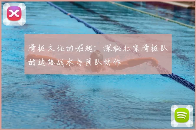 滑板文化的崛起:探秘北京滑板队的边路战术与团队协作