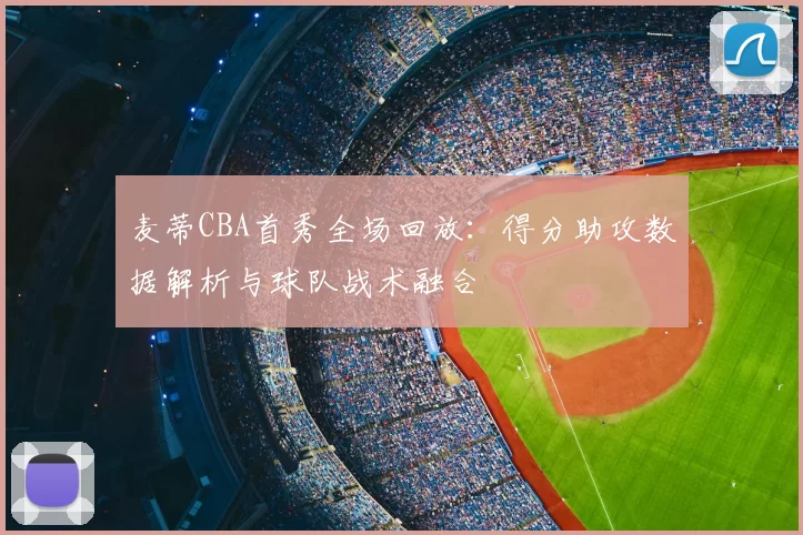 麦蒂CBA首秀全场回放：得分助攻数据解析与球队战术融合