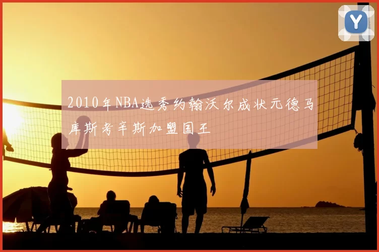 2010年NBA选秀约翰沃尔成状元德马库斯考辛斯加盟国王