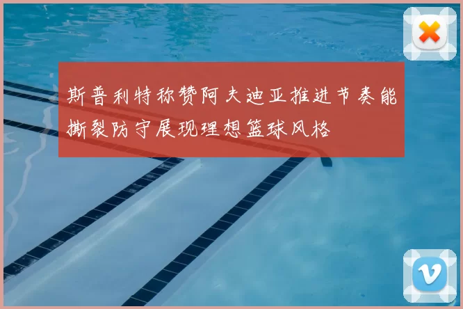 斯普利特称赞阿夫迪亚推进节奏能撕裂防守展现理想篮球风格