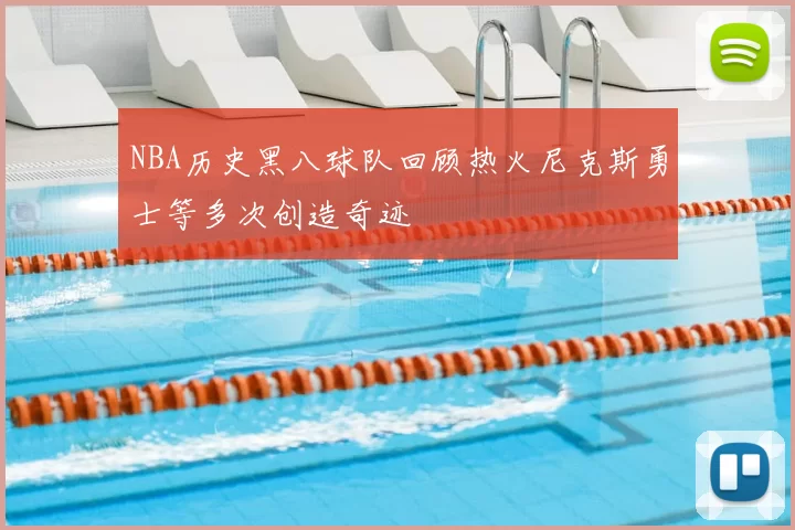 NBA历史黑八球队回顾热火尼克斯勇士等多次创造奇迹