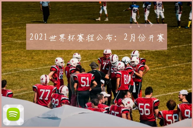 2021世界杯赛程公布：2月份开赛
