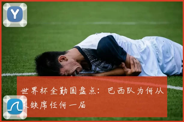 世界杯全勤国盘点：巴西队为何从未缺席任何一届