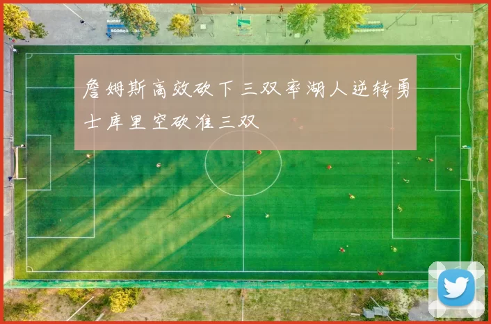 詹姆斯高效砍下三双率湖人逆转勇士库里空砍准三双
