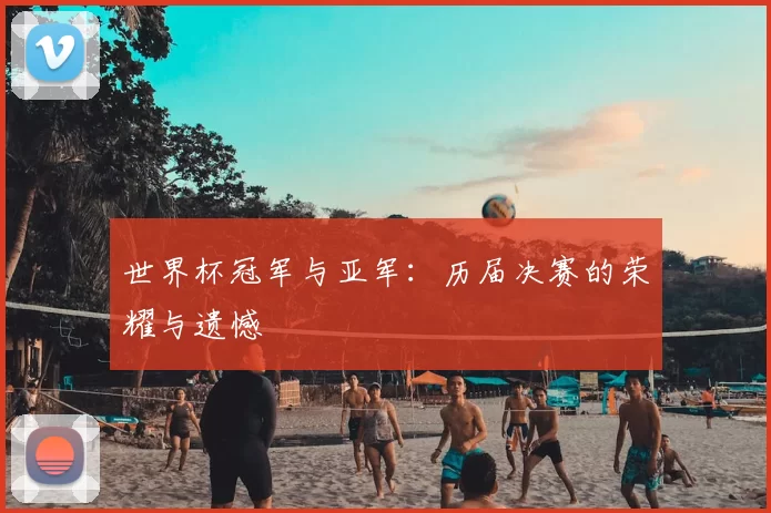 世界杯冠军与亚军：历届决赛的荣耀与遗憾