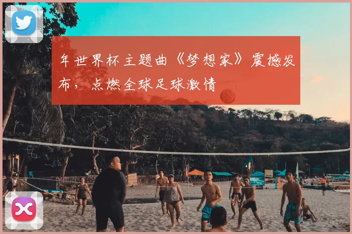 年世界杯主题曲《梦想家》震撼发布，点燃全球足球激情