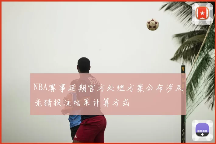 NBA赛事延期官方处理方案公布涉及竞猜投注结果计算方式