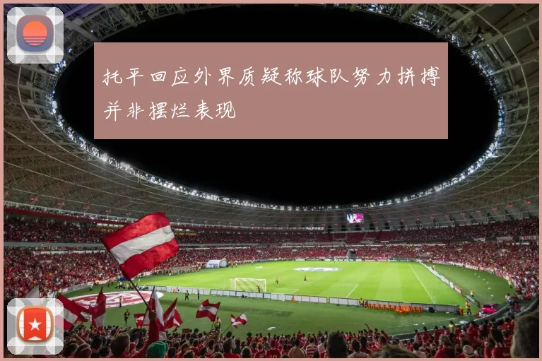 托平回应外界质疑称球队努力拼搏并非摆烂表现