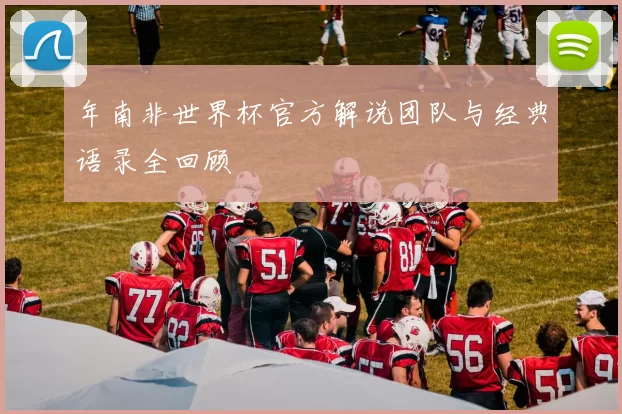 年南非世界杯官方解说团队与经典语录全回顾