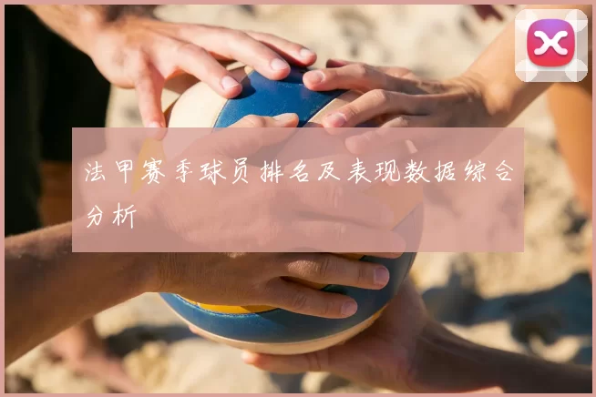 法甲赛季球员排名及表现数据综合分析