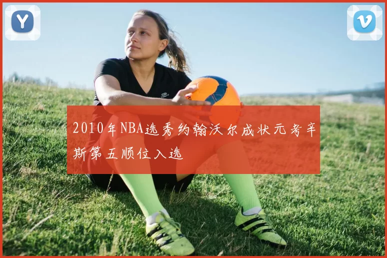 2010年NBA选秀约翰沃尔成状元考辛斯第五顺位入选