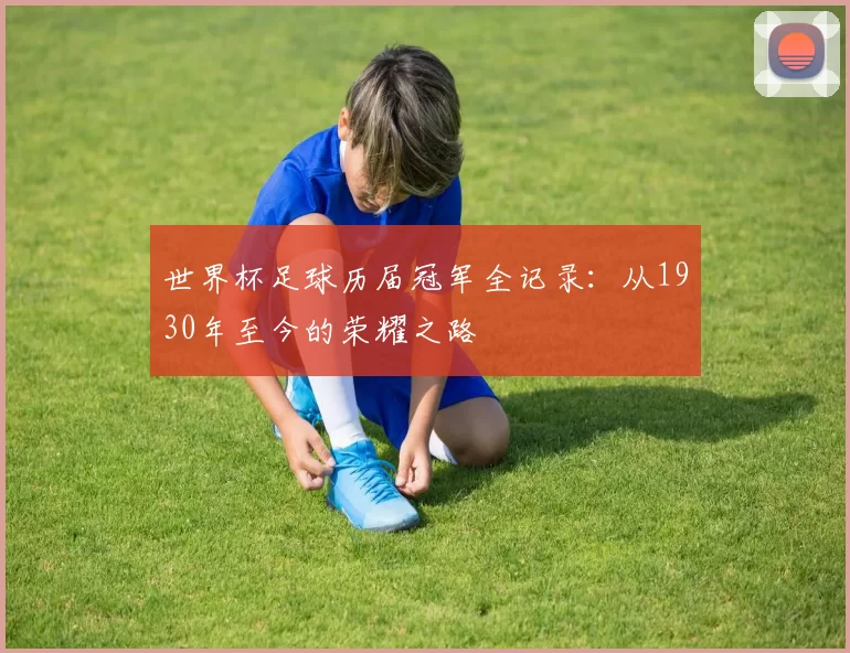 世界杯足球历届冠军全记录:从1930年至今的荣耀之路