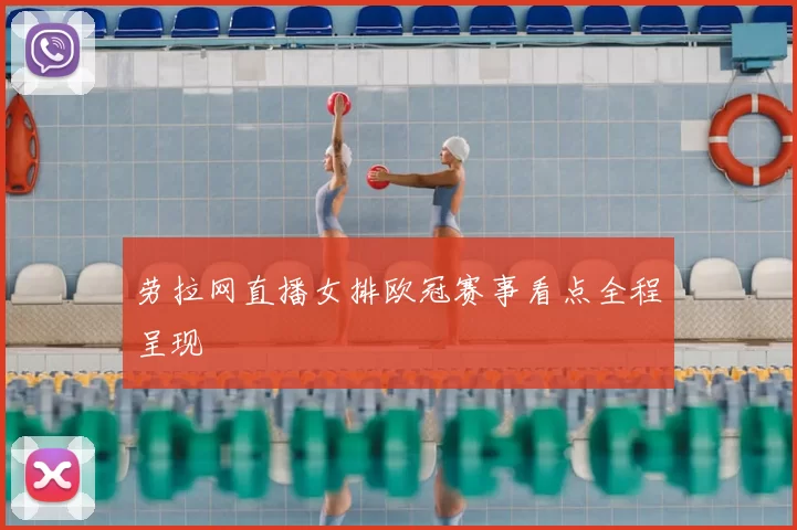 劳拉网直播女排欧冠赛事看点全程呈现