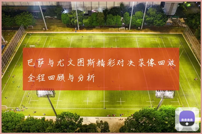 巴萨与尤文图斯精彩对决录像回放全程回顾与分析
